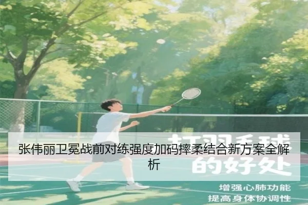 张伟丽卫冕战前对练强度加码摔柔结合新方案全解析