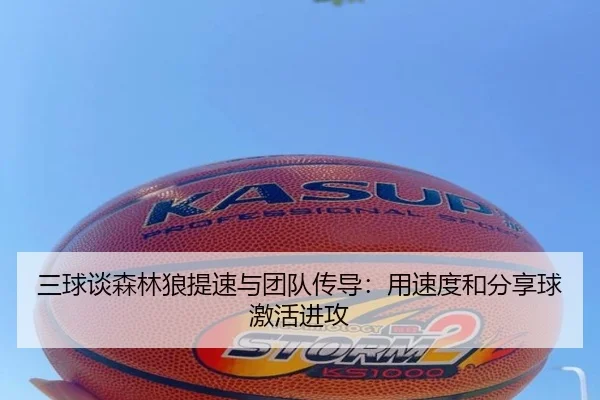 三球谈森林狼提速与团队传导：用速度和分享球激活进攻